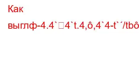 Как выглф-4.4`4`t.4,,4`4-t`/tb.H4`t.-t-4,4/4,4b4.4/t-O